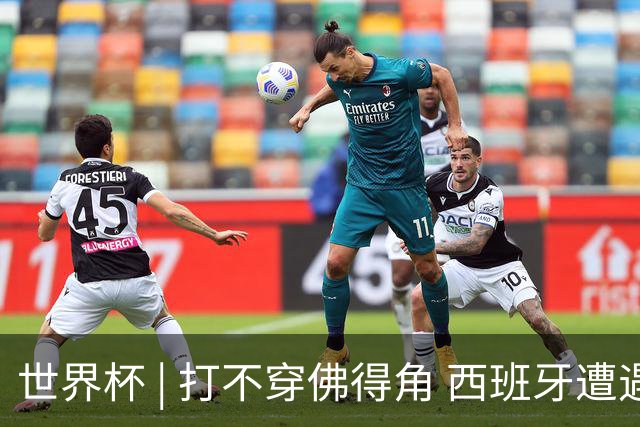 世界杯 | 打不穿佛得角 西班牙遭遇“系统局”?