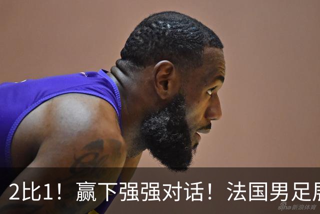 2比1！赢下强强对话！法国男足展现强队底蕴，美加墨世界杯夺冠？